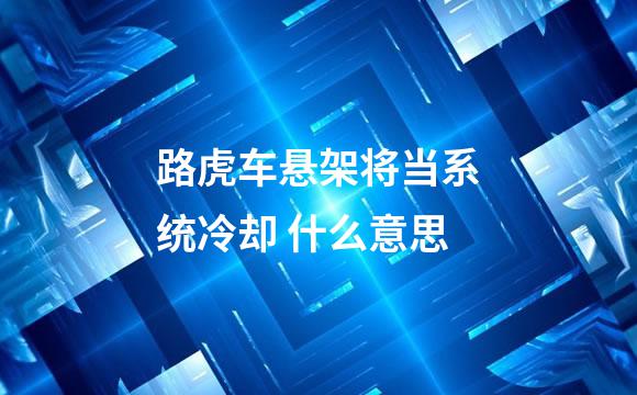 路虎车悬架将当系统冷却 什么意思